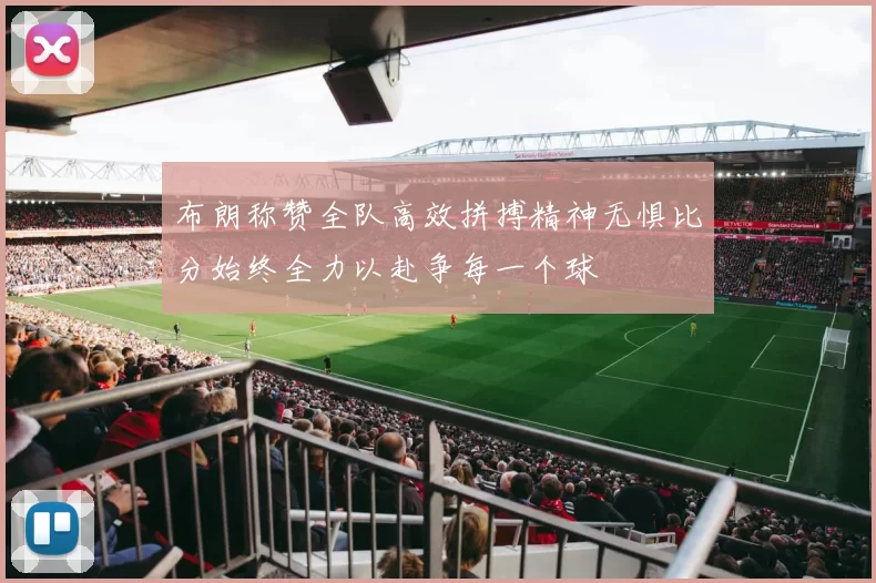 布朗称赞全队高效拼搏精神无惧比分始终全力以赴争每一个球
