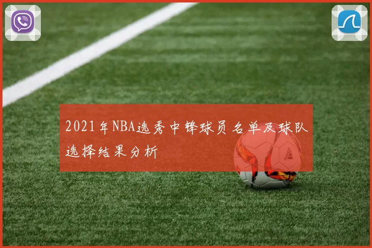 2021年NBA选秀中锋球员名单及球队选择结果分析
