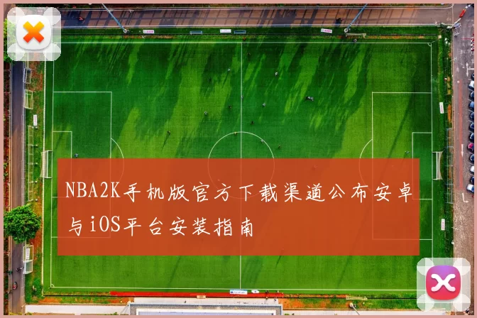 NBA2K手机版官方下载渠道公布安卓与iOS平台安装指南