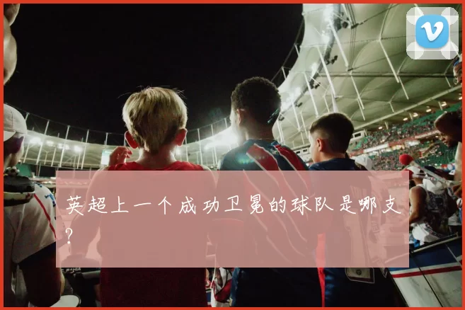 英超上一个成功卫冕的球队是哪支？
