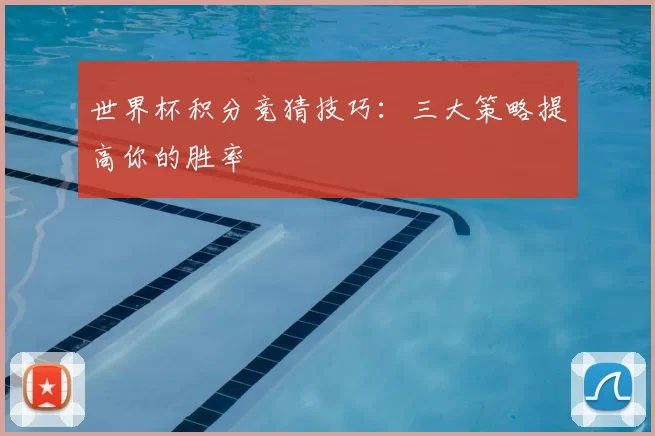 世界杯积分竞猜技巧:三大策略提高你的胜率