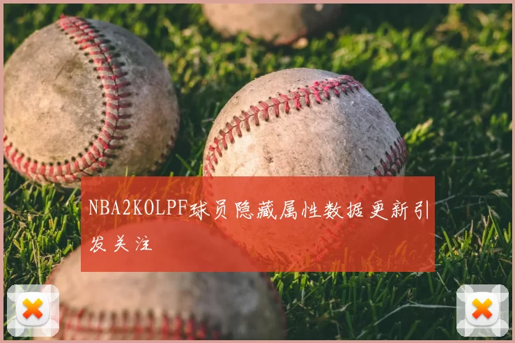 NBA2KOLPF球员隐藏属性数据更新引发关注