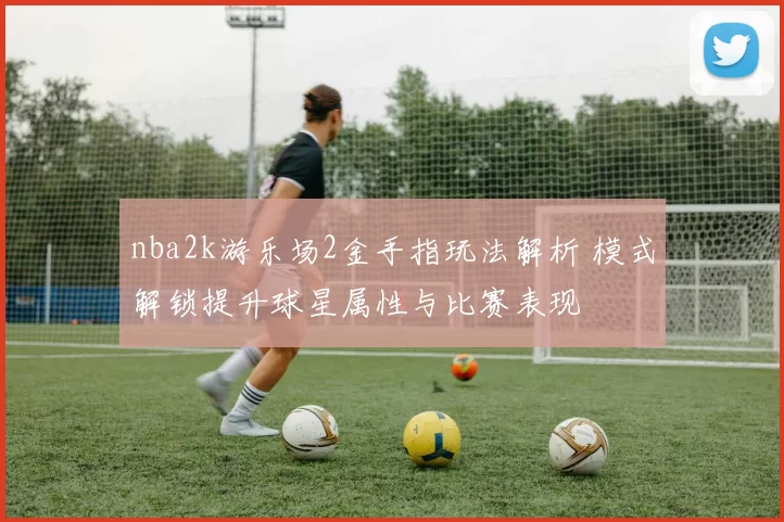 nba2k游乐场2金手指玩法解析 模式解锁提升球星属性与比赛表现