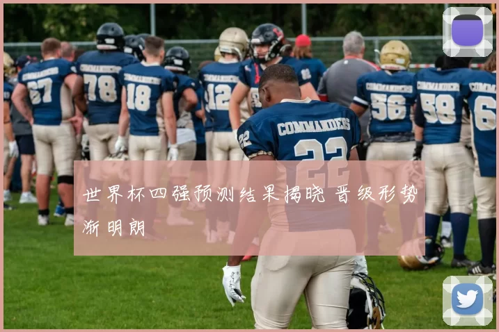 世界杯四强预测结果揭晓 晋级形势渐明朗