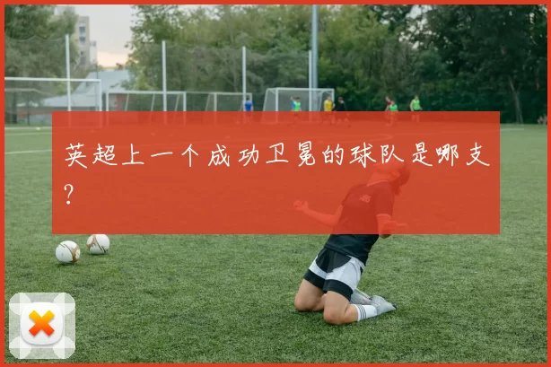 英超上一个成功卫冕的球队是哪支？