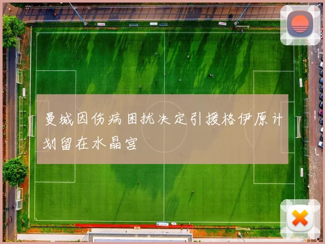 曼城因伤病困扰决定引援格伊原计划留在水晶宫