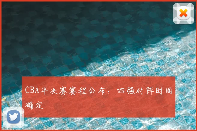 CBA半决赛赛程公布，四强对阵时间确定