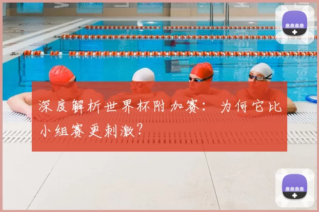 深度解析世界杯附加赛:为何它比小组赛更刺激?