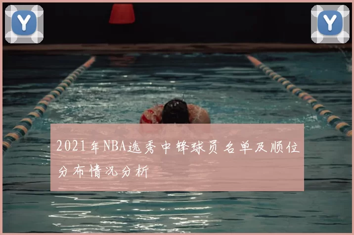 2021年NBA选秀中锋球员名单及顺位分布情况分析