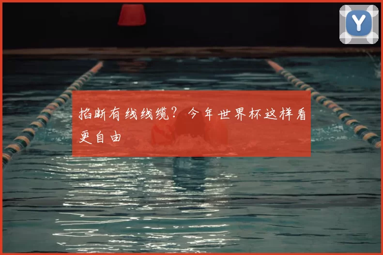掐断有线线缆?今年世界杯这样看更自由