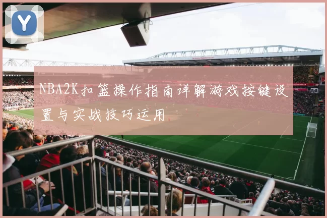 NBA2K扣篮操作指南详解游戏按键设置与实战技巧运用