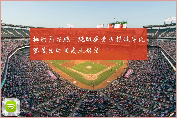 梅西因左腿腘绳肌疲劳劳损缺席比赛复出时间尚未确定