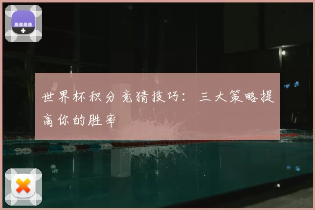 世界杯积分竞猜技巧:三大策略提高你的胜率