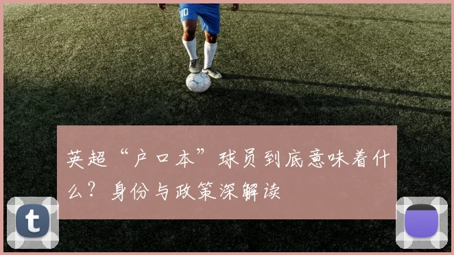 英超“户口本”球员到底意味着什么？身份与政策深解读