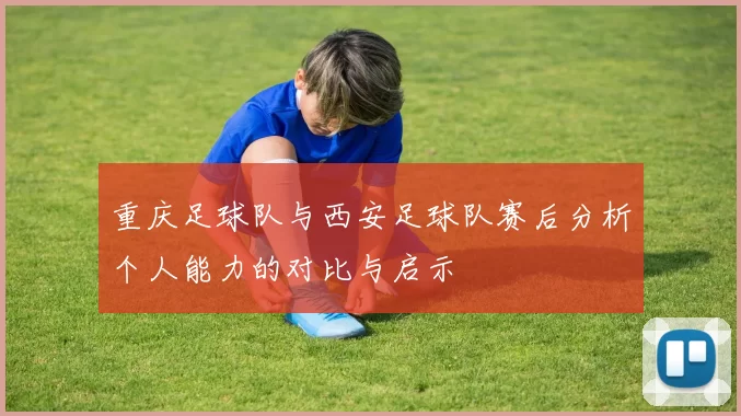 重庆足球队与西安足球队赛后分析个人能力的对比与启示