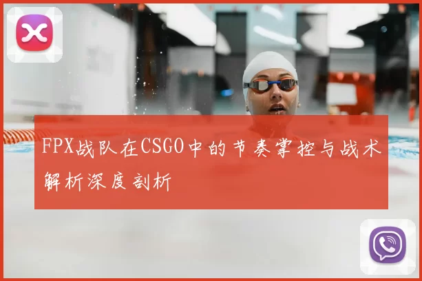 FPX战队在CSGO中的节奏掌控与战术解析深度剖析