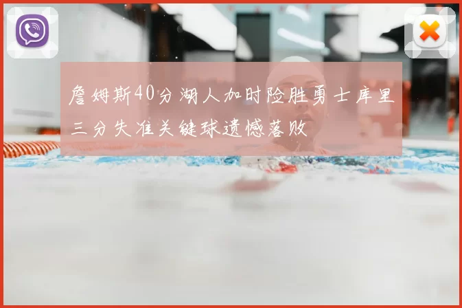 詹姆斯40分湖人加时险胜勇士库里三分失准关键球遗憾落败