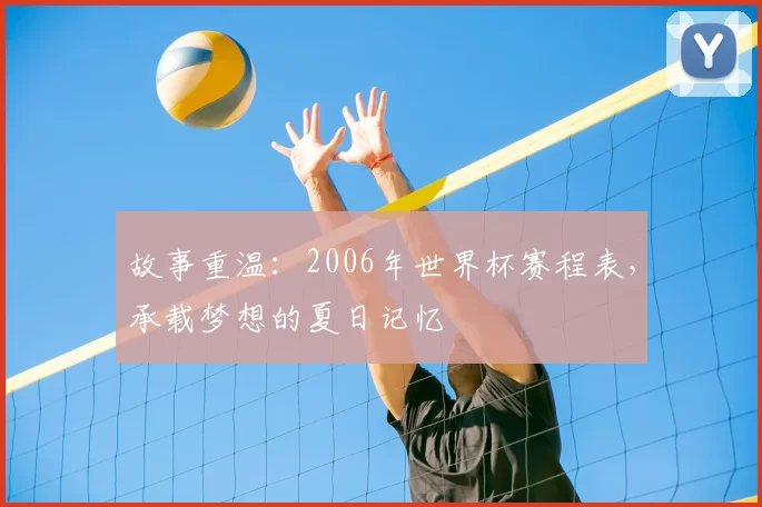 故事重温:2006年世界杯赛程表,承载梦想的夏日记忆