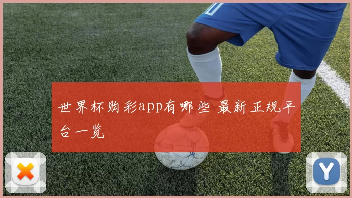 世界杯购彩app有哪些 最新正规平台一览