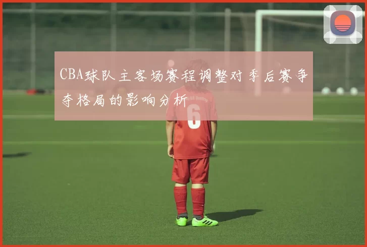 CBA球队主客场赛程调整对季后赛争夺格局的影响分析