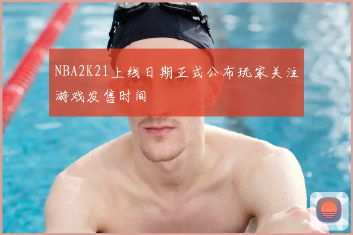 NBA2K21上线日期正式公布玩家关注游戏发售时间