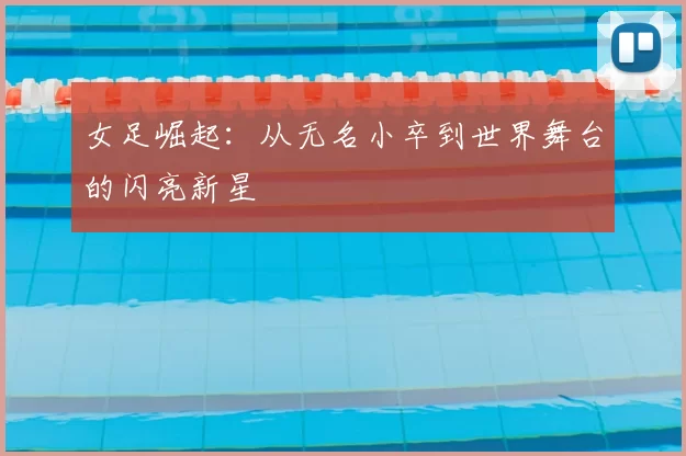 女足崛起：从无名小卒到世界舞台的闪亮新星