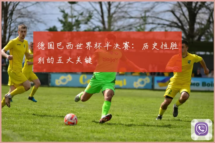 德国巴西世界杯半决赛:历史性胜利的五大关键