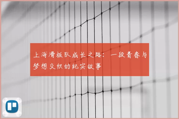 上海滑板队成长之路：一段青春与梦想交织的纪实故事