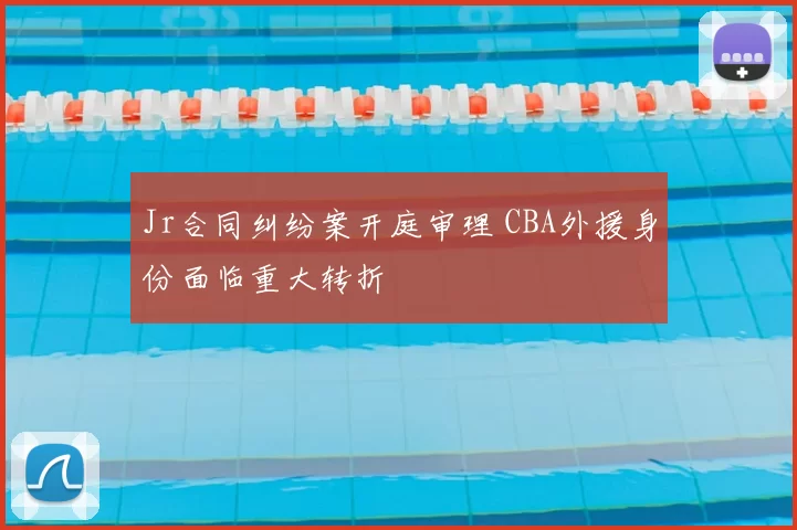 Jr合同纠纷案开庭审理 CBA外援身份面临重大转折