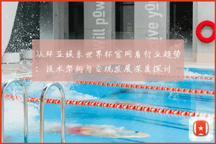 从环亚娱乐世界杯官网看行业趋势:技术架构与合规发展深度探讨