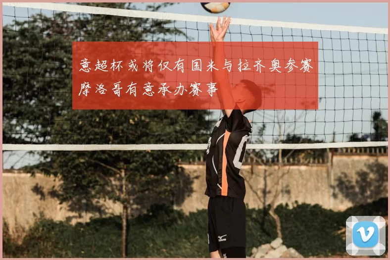 意超杯或将仅有国米与拉齐奥参赛摩洛哥有意承办赛事