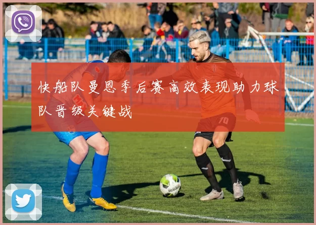 快船队曼恩季后赛高效表现助力球队晋级关键战