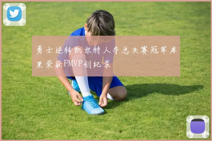 勇士逆转凯尔特人夺总决赛冠军库里荣获FMVP创纪录
