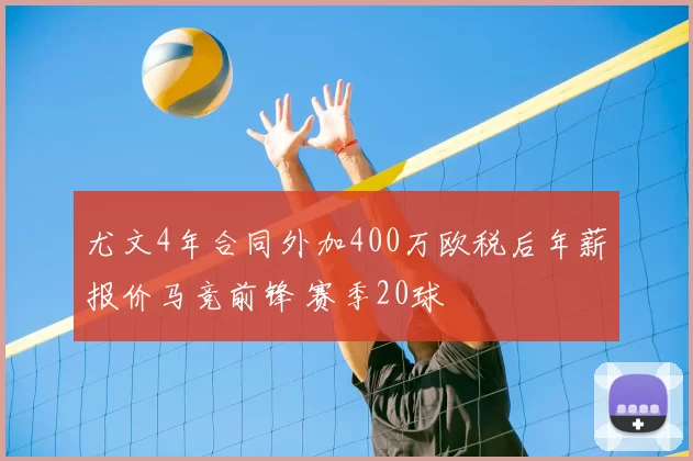 尤文4年合同外加400万欧税后年薪报价马竞前锋 赛季20球