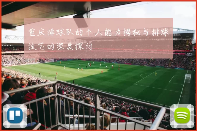 重庆排球队的个人能力揭秘与排球技艺的深度探讨