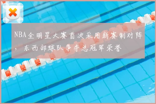 NBA全明星大赛首次采用新赛制对阵，东西部球队争夺总冠军荣誉