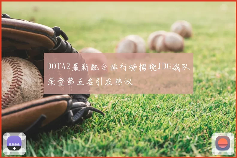 DOTA2最新配合排行榜揭晓JDG战队荣登第五名引发热议