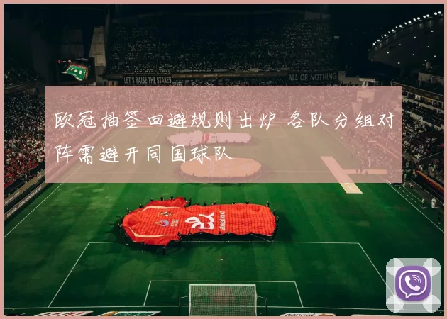 欧冠抽签回避规则出炉 各队分组对阵需避开同国球队