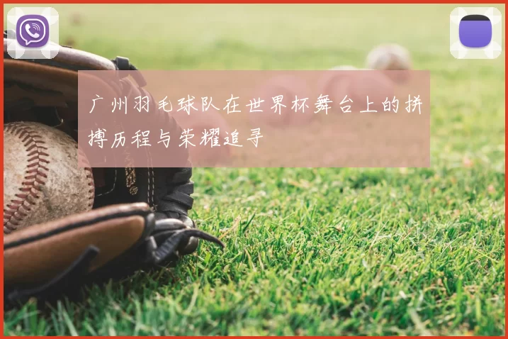 广州羽毛球队在世界杯舞台上的拼搏历程与荣耀追寻