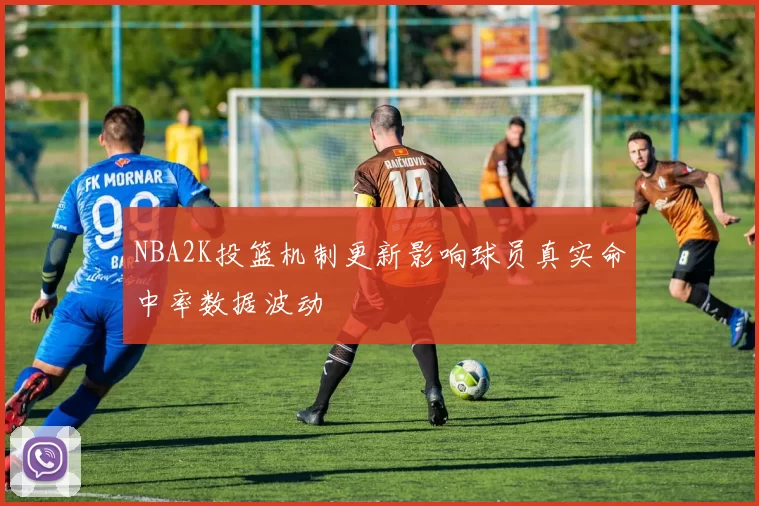 NBA2K投篮机制更新影响球员真实命中率数据波动