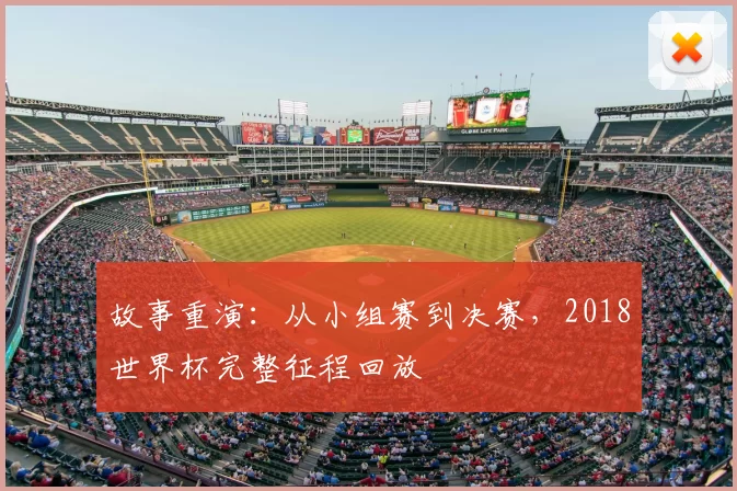 故事重演:从小组赛到决赛,2018世界杯完整征程回放