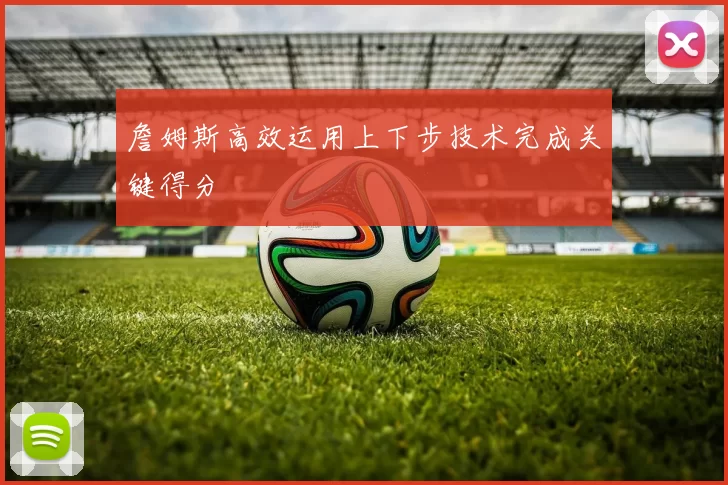 詹姆斯高效运用上下步技术完成关键得分