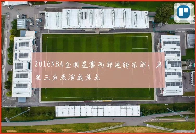 2016NBA全明星赛西部逆转东部，库里三分表演成焦点