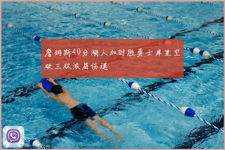 詹姆斯40分湖人加时胜勇士库里空砍三双浓眉伤退