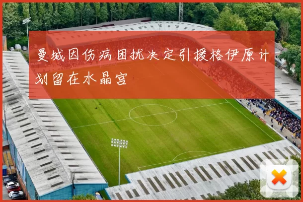 曼城因伤病困扰决定引援格伊原计划留在水晶宫