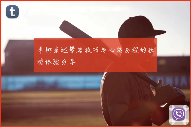 李娜亲述攀岩技巧与心路历程的独特体验分享