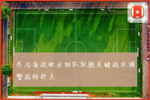 乔治高效砍分助队取胜关键战术调整成转折点
