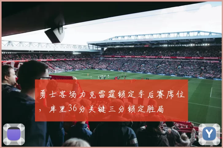 勇士客场力克雷霆锁定季后赛席位，库里36分关键三分锁定胜局