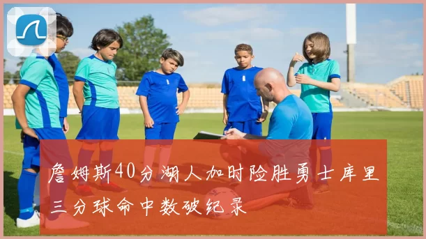 詹姆斯40分湖人加时险胜勇士库里三分球命中数破纪录