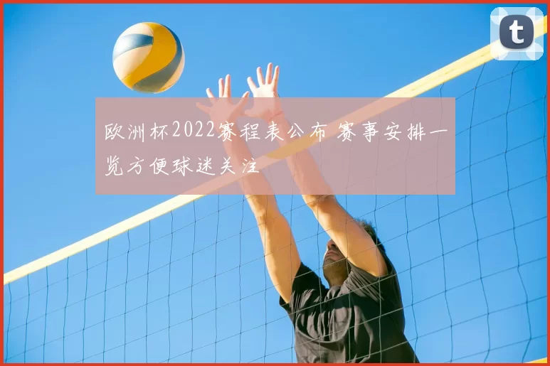 欧洲杯2022赛程表公布 赛事安排一览方便球迷关注